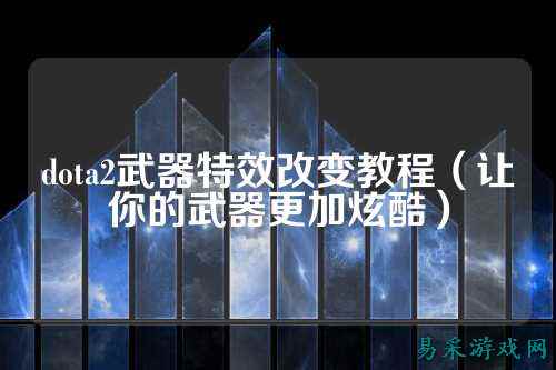 dota2武器特效改变教程（让你的武器更加炫酷）