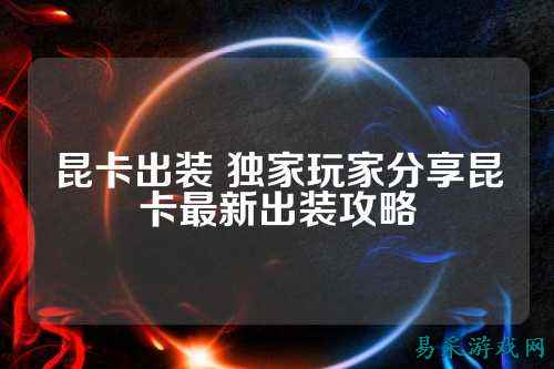昆卡出装 独家玩家分享昆卡最新出装攻略