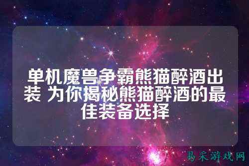 单机魔兽争霸熊猫醉酒出装 为你揭秘熊猫醉酒的最佳装备选择