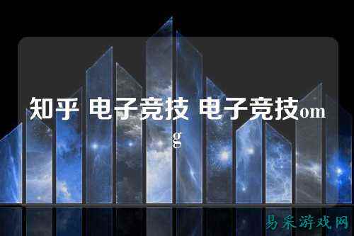 知乎 电子竞技 电子竞技omg