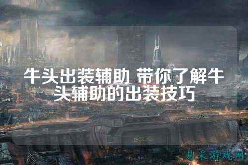 牛头出装辅助 带你了解牛头辅助的出装技巧