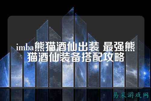 imba熊猫酒仙出装 最强熊猫酒仙装备搭配攻略