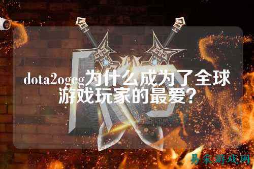dota2ogeg为什么成为了全球游戏玩家的最爱？