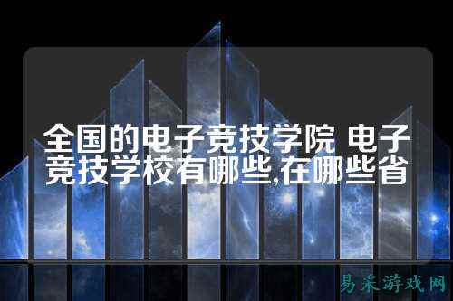 全国的电子竞技学院 电子竞技学校有哪些,在哪些省