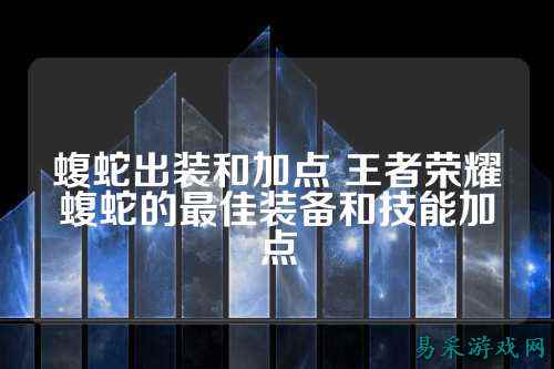 蝮蛇出装和加点 王者荣耀蝮蛇的最佳装备和技能加点