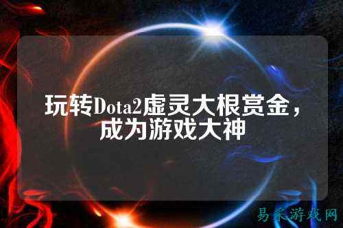 玩转Dota2虚灵大根赏金，成为游戏大神