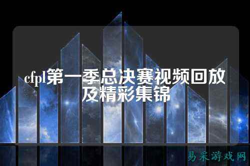 cfpl第一季总决赛视频回放及精彩集锦