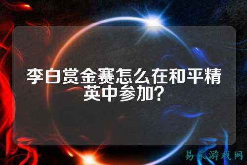 李白赏金赛怎么在和平精英中参加？