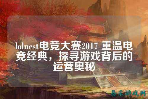 lolnest电竞大赛2017 重温电竞经典，探寻游戏背后的运营奥秘