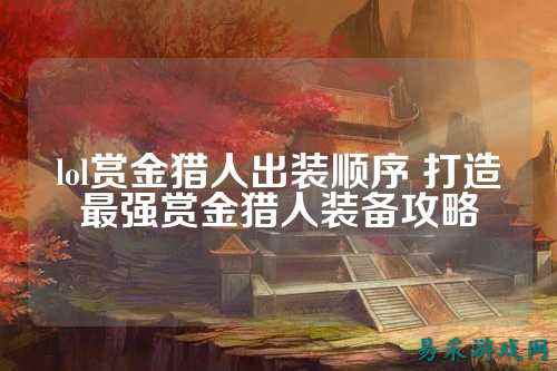 lol赏金猎人出装顺序 打造最强赏金猎人装备攻略