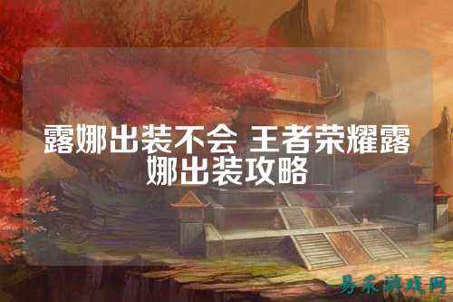 露娜出装不会 王者荣耀露娜出装攻略
