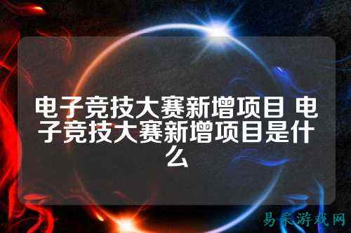 电子竞技大赛新增项目 电子竞技大赛新增项目是什么