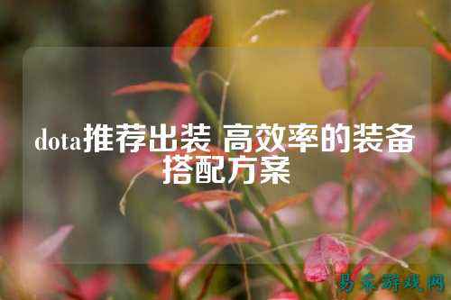 dota推荐出装 高效率的装备搭配方案