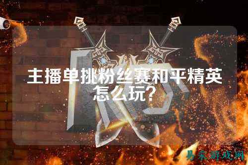 主播单挑粉丝赛和平精英怎么玩？
