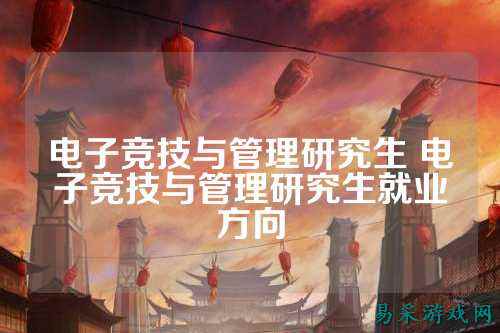 电子竞技与管理研究生 电子竞技与管理研究生就业方向