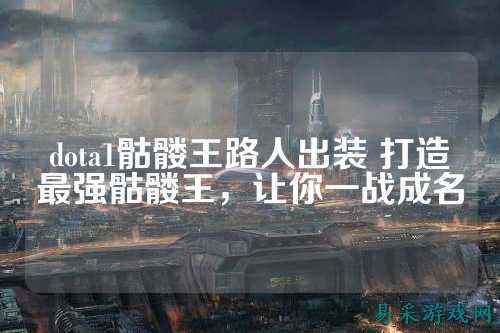 dota1骷髅王路人出装 打造最强骷髅王，让你一战成名