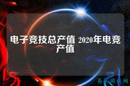 电子竞技总产值 2020年电竞产值