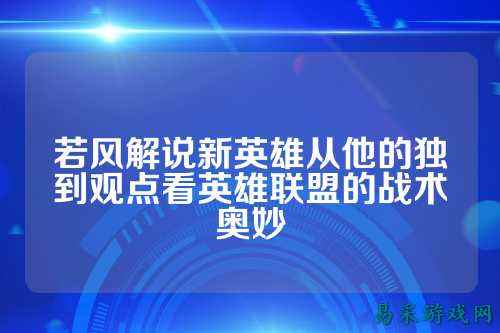 若风解说新英雄从他的独到观点看英雄联盟的战术奥妙