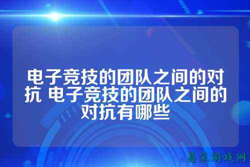 电子竞技的团队之间的对抗 电子竞技的团队之间的对抗有哪些