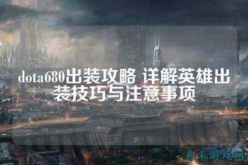 dota680出装攻略 详解英雄出装技巧与注意事项