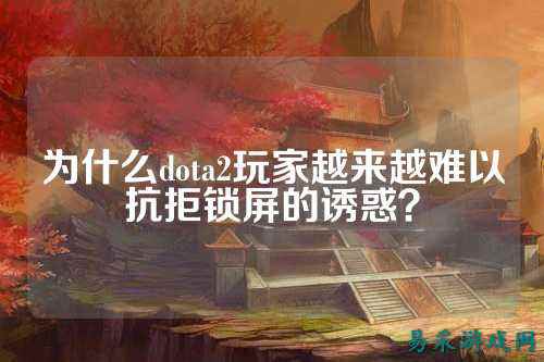 为什么dota2玩家越来越难以抗拒锁屏的诱惑？