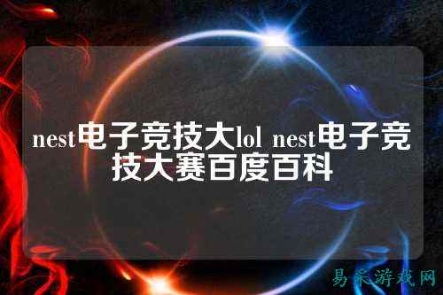 nest电子竞技大lol nest电子竞技大赛百度百科