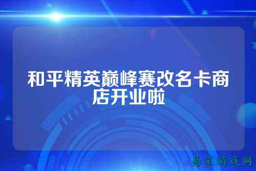 和平精英巅峰赛改名卡商店开业啦