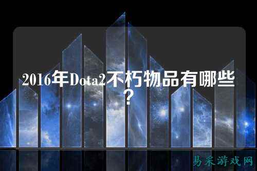 2016年Dota2不朽物品有哪些？