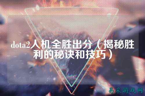 dota2人机全胜出分（揭秘胜利的秘诀和技巧）