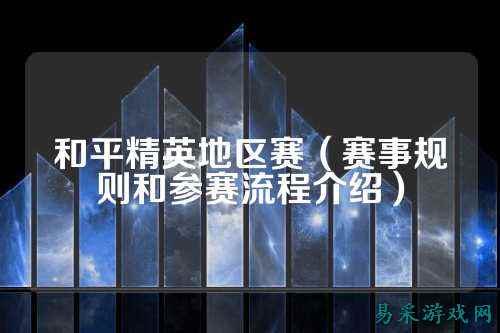 和平精英地区赛（赛事规则和参赛流程介绍）