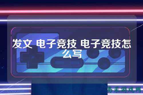 发文 电子竞技 电子竞技怎么写