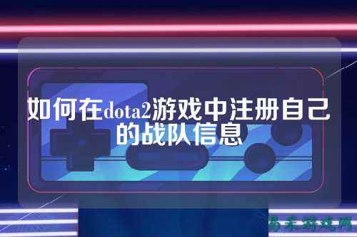 如何在dota2游戏中注册自己的战队信息