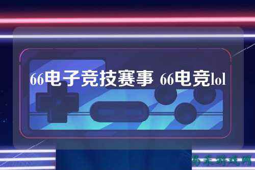 66电子竞技赛事 66电竞lol