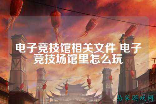 电子竞技馆相关文件 电子竞技场馆里怎么玩