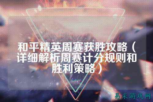 和平精英周赛获胜攻略（详细解析周赛计分规则和胜利策略）