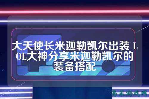 大天使长米迦勒凯尔出装 LOL大神分享米迦勒凯尔的装备搭配