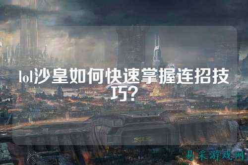 lol沙皇如何快速掌握连招技巧？