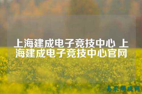 上海建成电子竞技中心 上海建成电子竞技中心官网