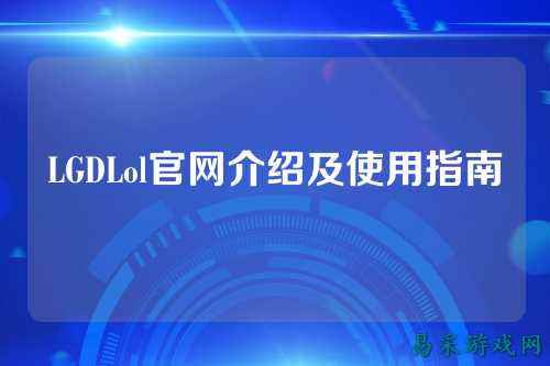 LGDLol官网介绍及使用指南