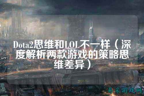 Dota2思维和LOL不一样（深度解析两款游戏的策略思维差异）
