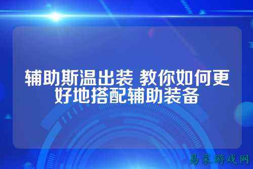辅助斯温出装 教你如何更好地搭配辅助装备