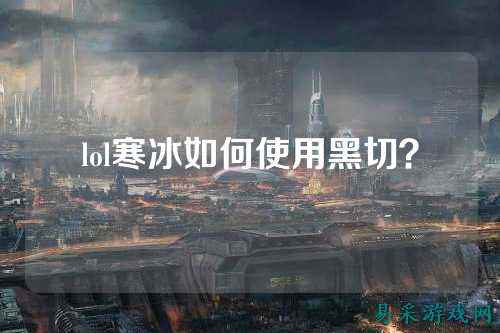lol寒冰如何使用黑切？