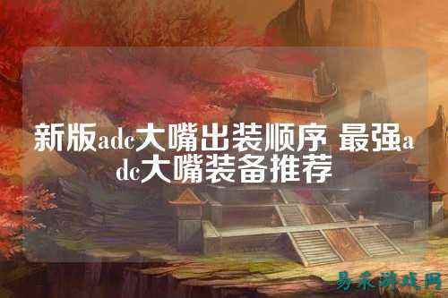 新版adc大嘴出装顺序 最强adc大嘴装备推荐