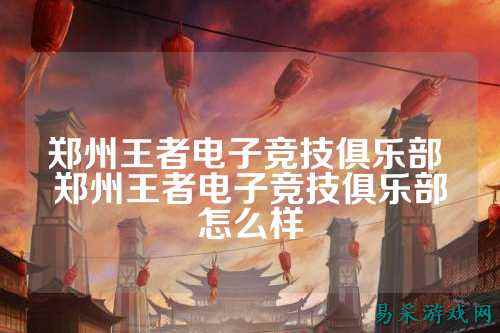 郑州王者电子竞技俱乐部 郑州王者电子竞技俱乐部怎么样
