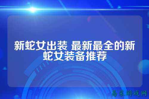 新蛇女出装 最新最全的新蛇女装备推荐