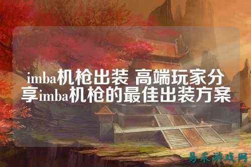 imba机枪出装 高端玩家分享imba机枪的最佳出装方案