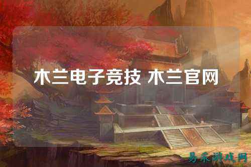 木兰电子竞技 木兰官网