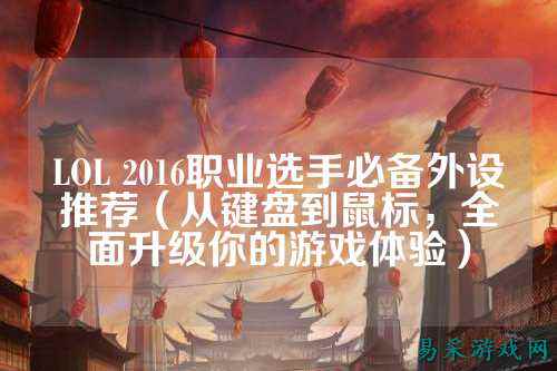 LOL 2016职业选手必备外设推荐（从键盘到鼠标，全面升级你的游戏体验）