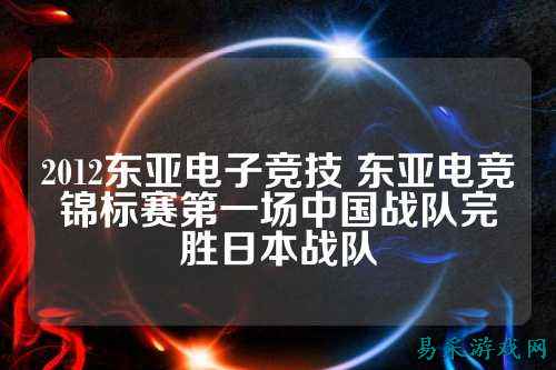 2012东亚电子竞技 东亚电竞锦标赛第一场中国战队完胜日本战队