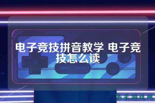 电子竞技拼音教学 电子竞技怎么读